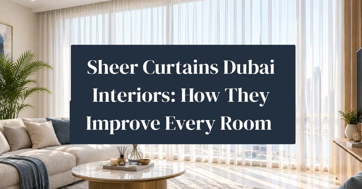 Sheer Curtains Dubai Interiors: How They Improve Every Room